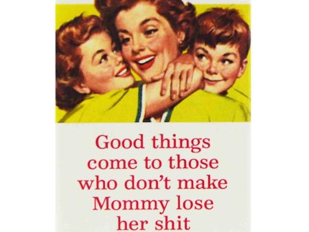 Good Things Come To Those Who Don t Make Mommy Lose Her Shit. Ephemera Refrigerator Magnet Supply